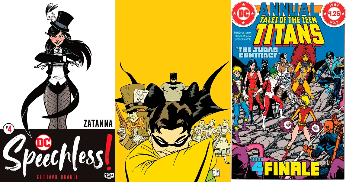 Comic covers. Speechless! (issue 4, Zatanna in magician costume with her arms crossed in front of hear, palms open, smiling, a bunny on top of her hat). Robin: Year One (issue 1 cover without letters. Robin at front, meancing, Batman at his back with the cape extended, the Mad Hatter with a gun on the left, and various scared girls dressed as Alice in Wonderland on the right). The Judas Contract (Tales of the Teen Titans Annual 3. All the Teen Titans -Nightwing, Starfire, Cyborg, Beast Boy, Raven, Wonder Girl, and Joey Wilson) facing Tara and Deathstroke, with Tara standing in the middle).)
