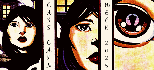 Banner made with panels taken from Batgirl volume 1 issue 9 that progressively close in on Cass's face, as she faces Shiva, who's offered to help Cass regain her fighting skills in exchange for a death match in a year. The first one shows her from the shoulders up (she is wearing a black turtleneck and her neck-long hair down); the second one shows a close-up to her profile; the third one shows Shiva's reflection on her eye.  In the white spaces between panels, "Cass Cain / Week 2025) has been written vertically.