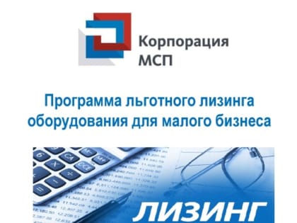 Корпорация МСП предоставит малому производственному бизнесу 4,5 млрд. рублей льготного лизингового финансирования