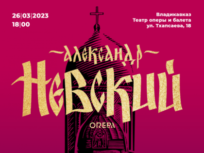 Во Владикавказе состоится премьера оперы «АЛЕКСАНДР НЕВСКИЙ»