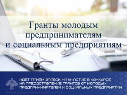 Идёт приём заявок на участие в конкурсе на предоставление грантов от молодых предпринимателей и социальных предприятий