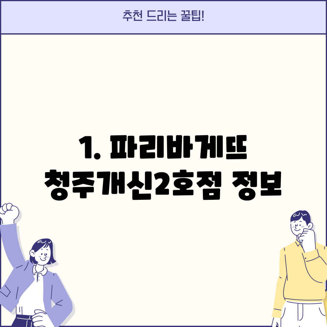 1. 파리바게뜨 청주개신2호점 정보