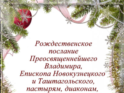 РОЖДЕСТВЕНСКОЕ ПОСЛАНИЕ ПРЕОСВЯЩЕННЕЙШЕГО ВЛАДИМИРА, ЕПИСКОПА НОВОКУЗНЕЦКОГО И ТАШТАГОЛЬСКОГО, ПАСТЫРЯМ, ДИАКОНАМ, МОНАШЕСТВУЮЩИМ И ВСЕМ ВЕРНЫМ ЧАДАМ РУССКОЙ ПРАВОСЛАВНОЙ ЦЕРКВИ НО