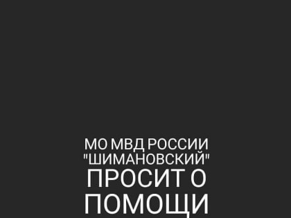 МО МВД РОССИИ «ШИМАНОВСКИЙ» ПРОСИТ О ПОМОЩИ