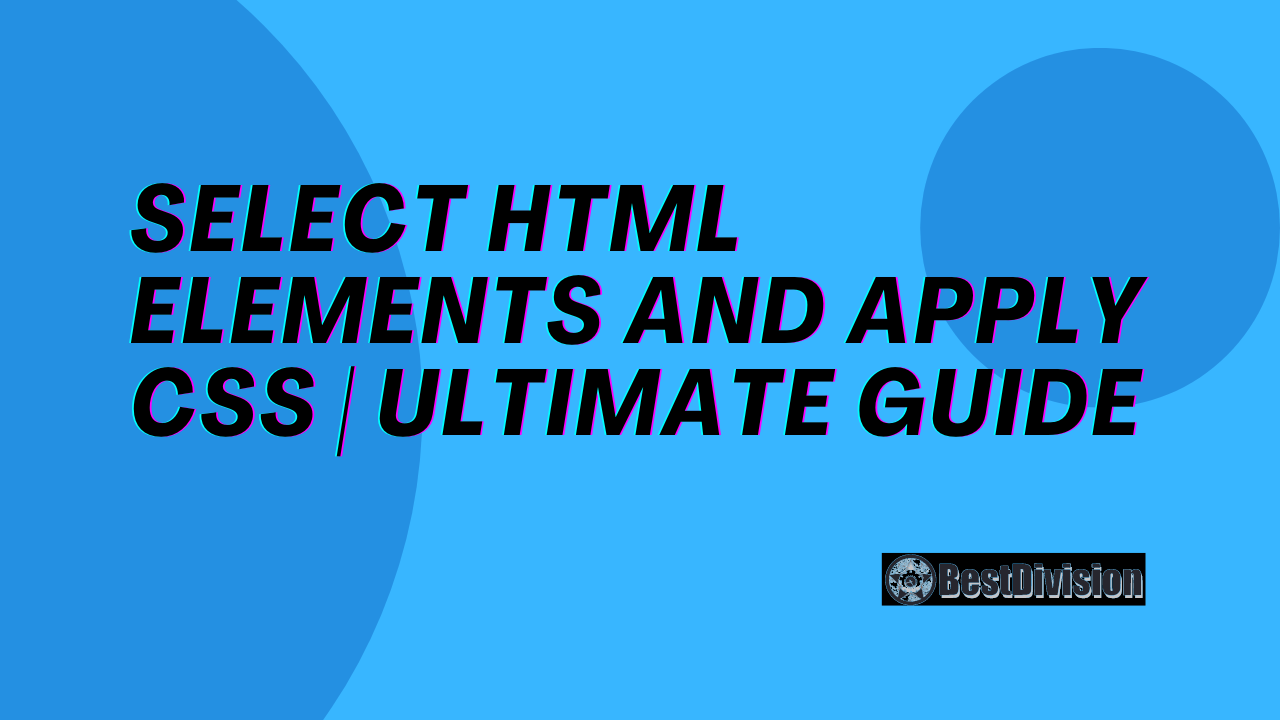 Select HTML Elements and apply CSS | Ultimate Guide | BestDivision