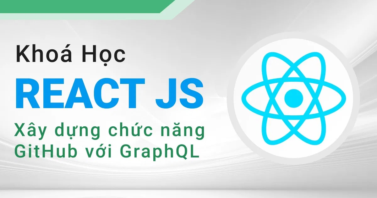 Khóa Học ReactJS (GraphQL, Apollo) – Clone Github cùng 200lab