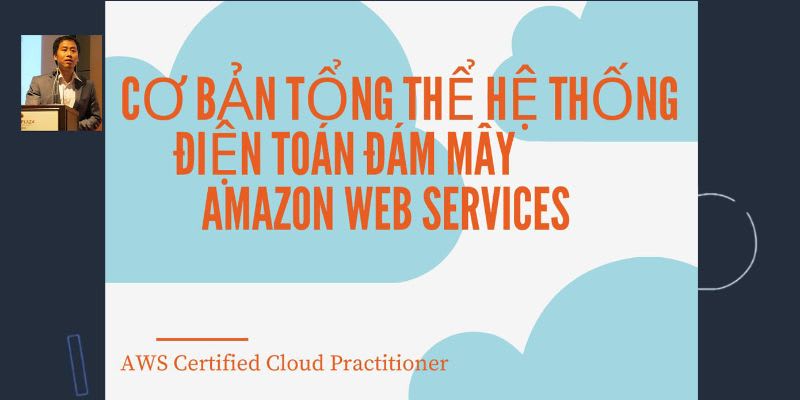 Khóa Học Cơ Bản Tổng Thể Hệ Thống Điện Toán Đám Mây Amazon Web Services (AWS Certified Cloud Practitioner)