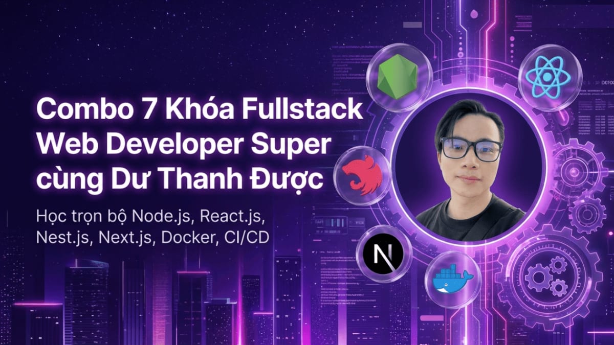 Combo 7 Khóa Fullstack Web Developer Super – Từ Frontend đến Backend cùng Dư Thanh Được