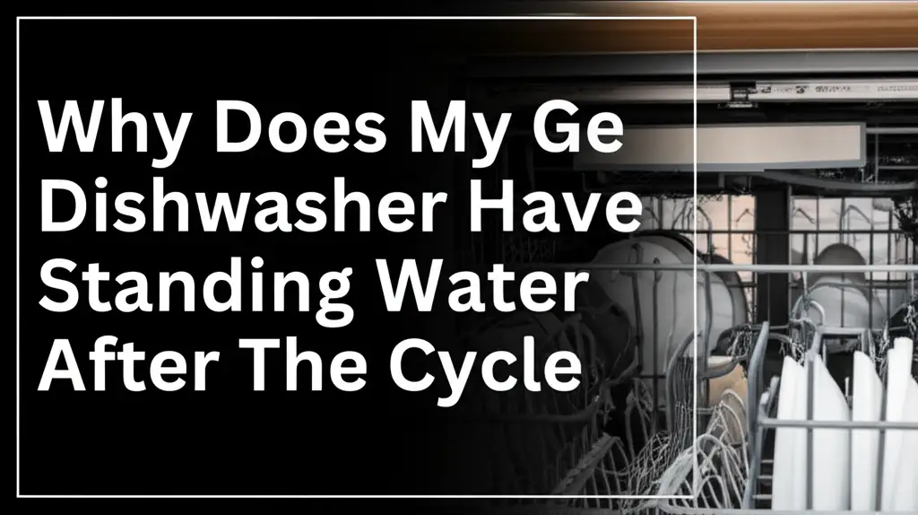 Why Does My Ge Dishwasher Have Standing Water After The Cycle
