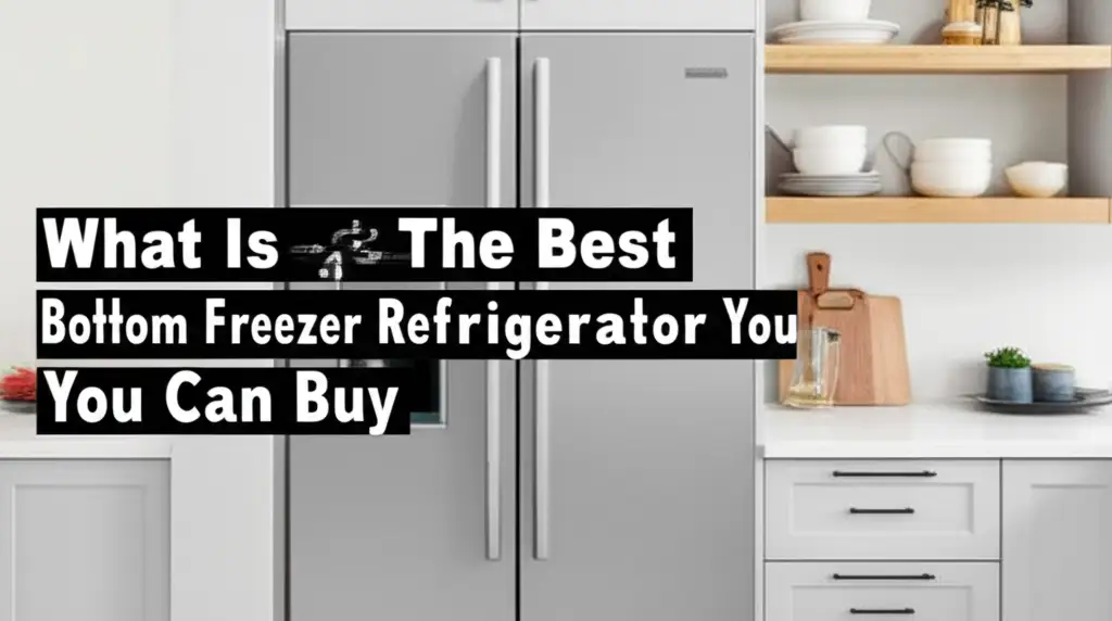 What Is The Best Bottom Freezer Refrigerator You Can Buy