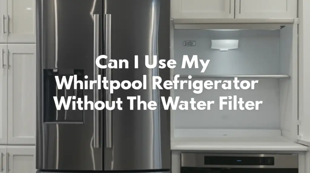 Can I Use My Whirlpool Refrigerator Without The Water Filter