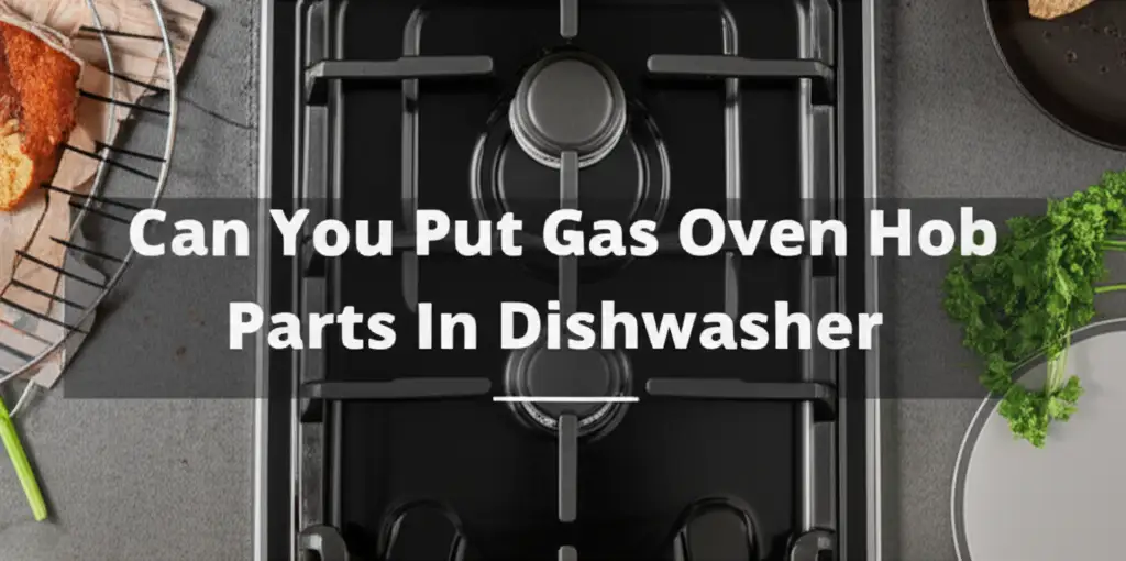 Can You Put Gas Oven Hob Parts In Dishwasher