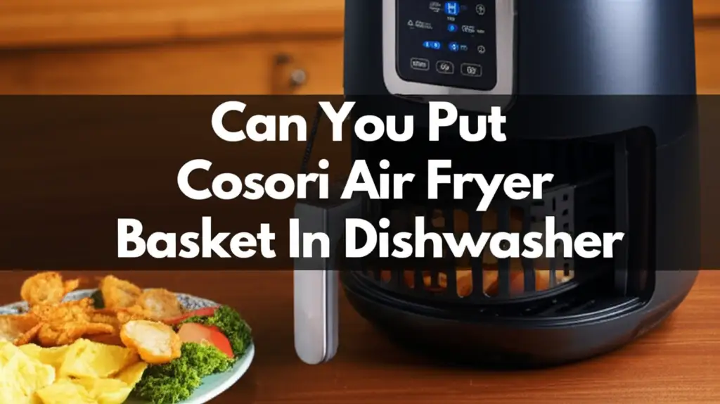 Can You Put Cosori Air Fryer Basket In Dishwasher