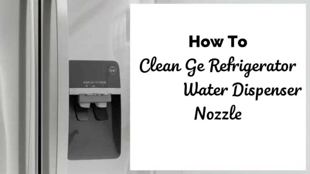 How To Clean Ge Refrigerator Water Dispenser Nozzle