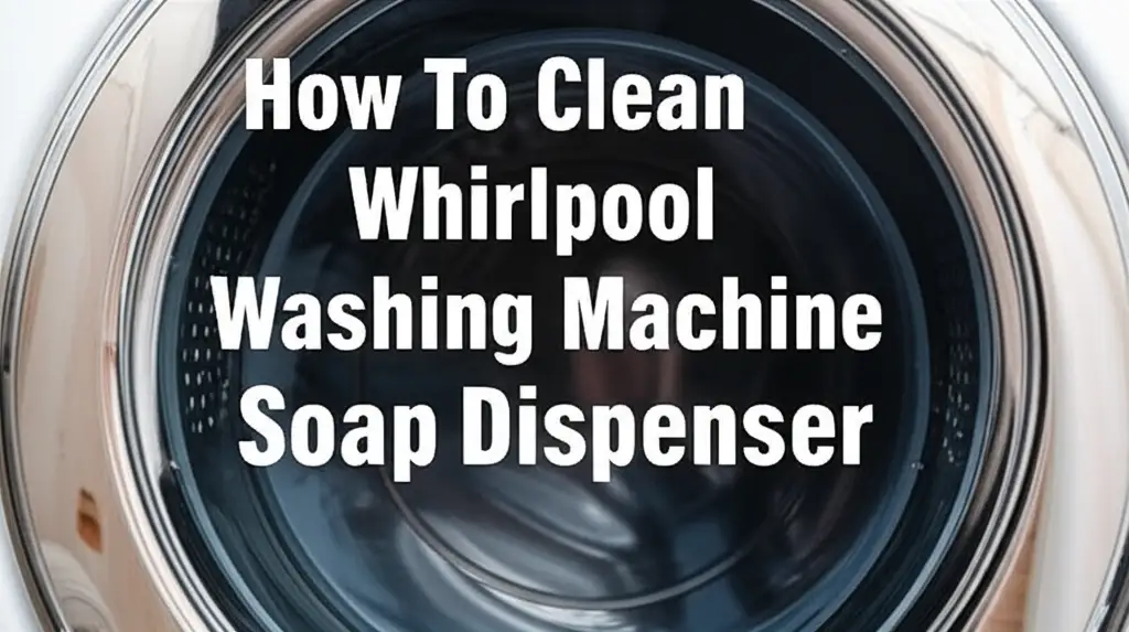 How To Clean Whirlpool Washing Machine Soap Dispenser