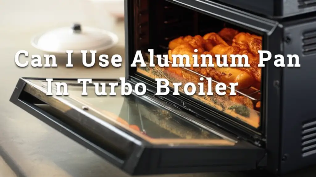 Can I Use Aluminum Pan In Turbo Broiler
