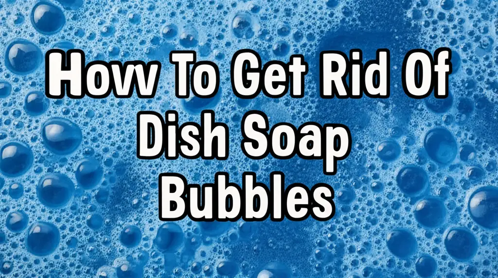 How To Get Rid Of Dish Soap Bubbles