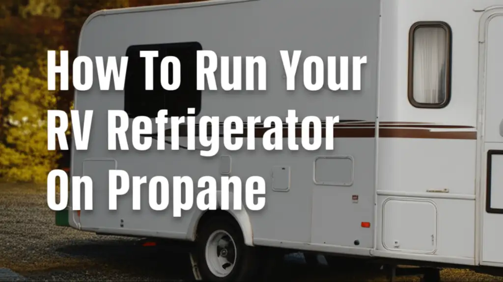 How To Run Your Rv Refrigerator On Propane