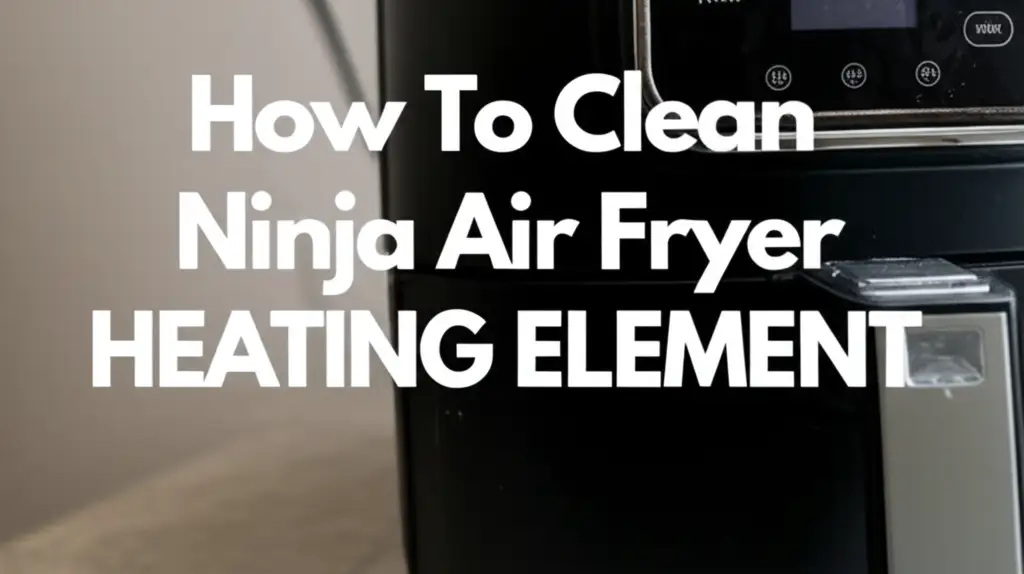 How To Clean Ninja Air Fryer Heating Element