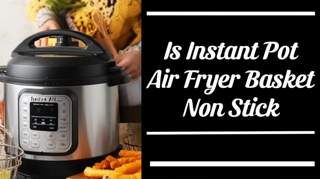 Is Instant Pot Air Fryer Basket Non Stick