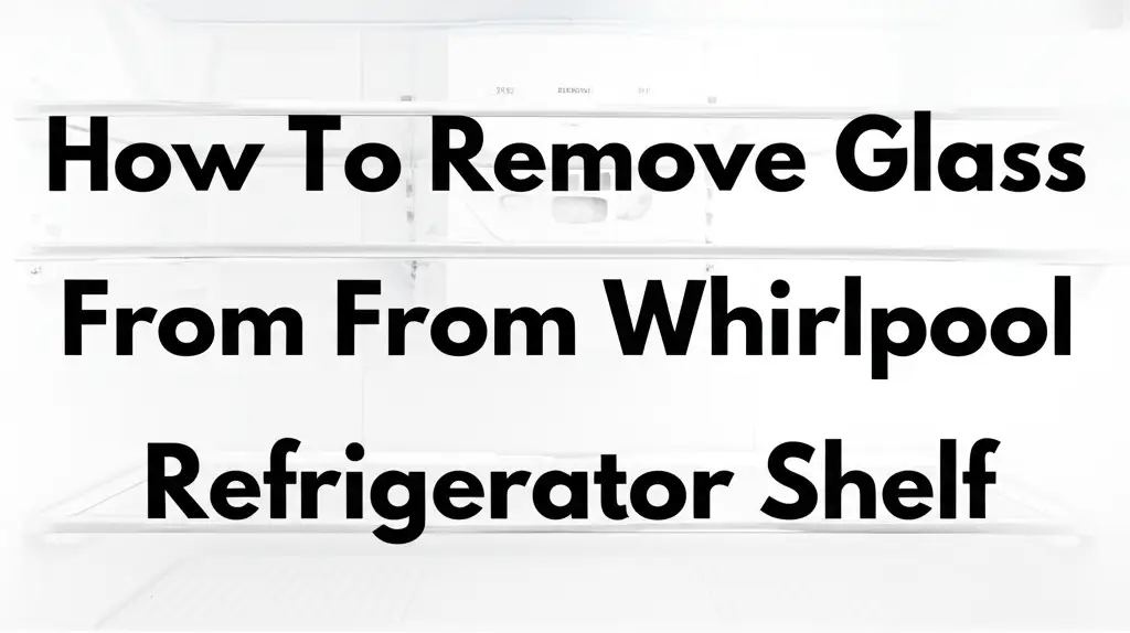 How To Remove Glass From Whirlpool Refrigerator Shelf