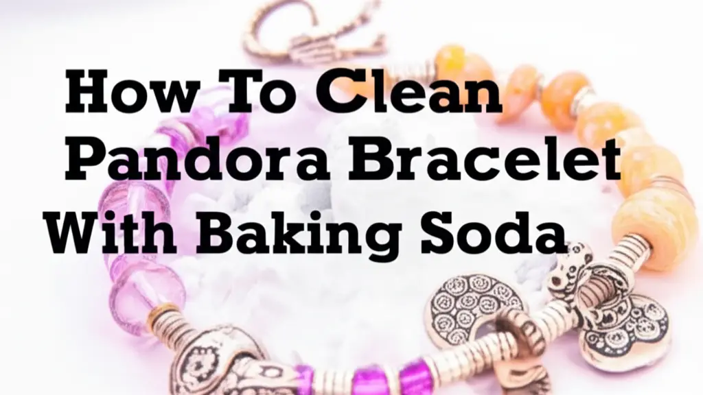 How To Clean Pandora Bracelet With Baking Soda