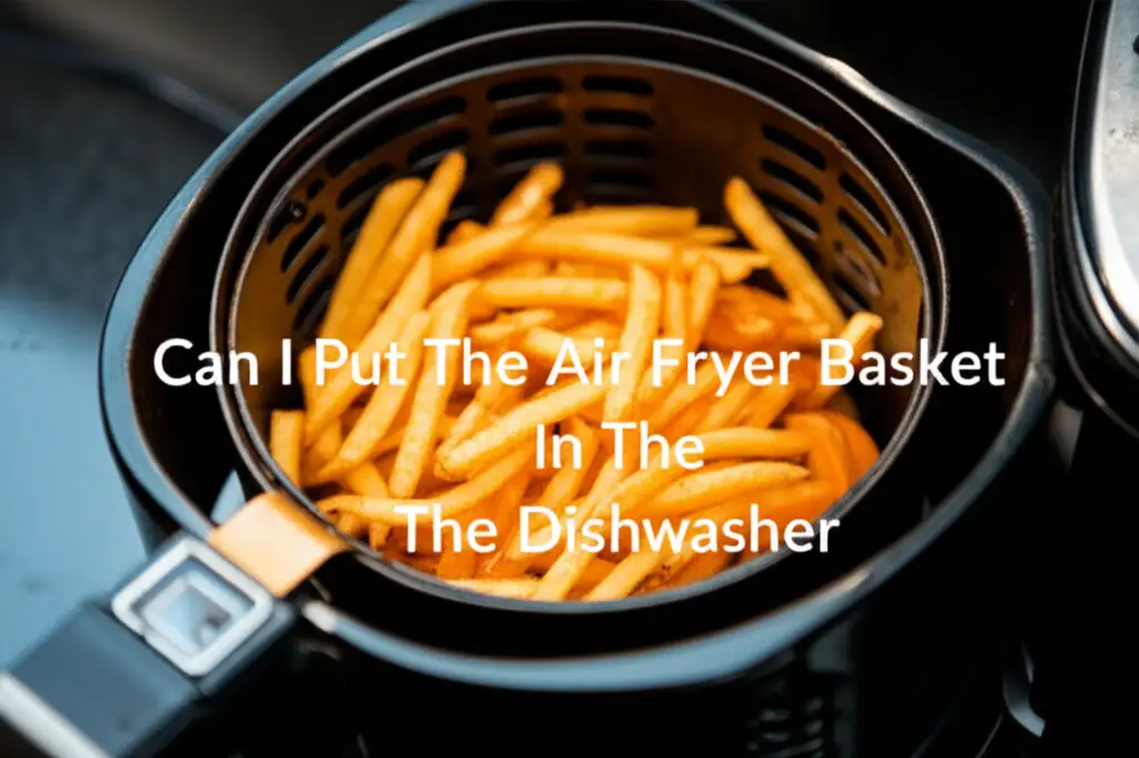 Can I Put The Air Fryer Basket In The Dishwasher