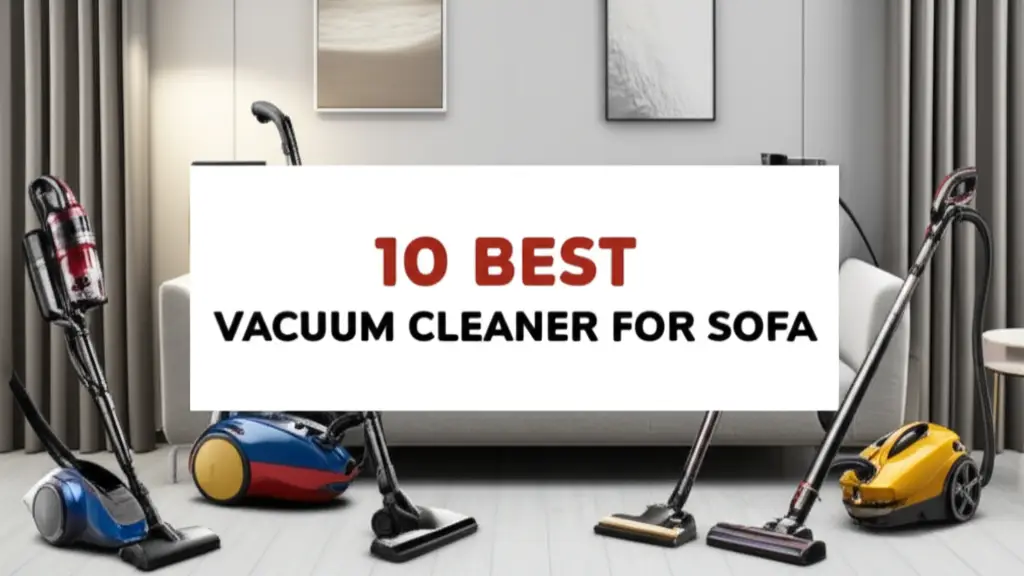 Find the best vacuum cleaner for sofa with our expert reviews. Remove dust, crumbs, and pet hair effortlessly to keep your sofa fresh and spotless.