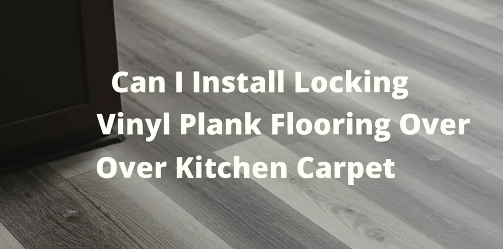 Can I Install Locking Vinyl Plank Flooring Over Kitchen Carpet
