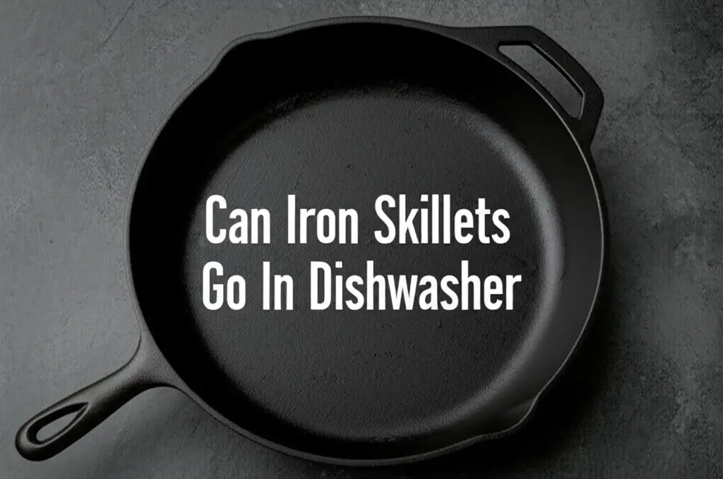 Can Iron Skillets Go In Dishwasher