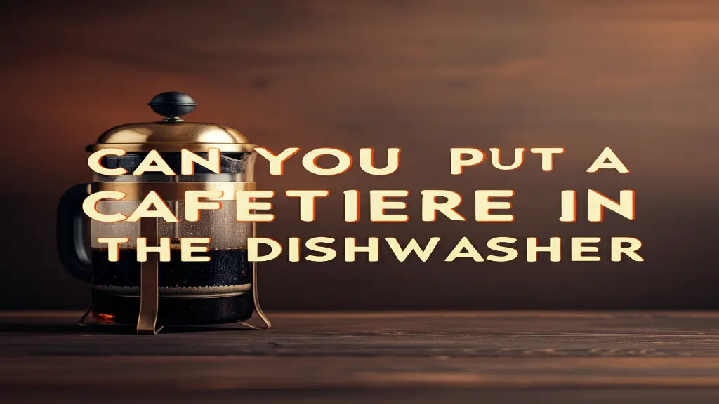 Can You Put A Cafetiere In The Dishwasher