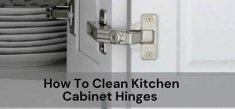 How To Clean Kitchen Cabinet Hinges — Be A Cleaner