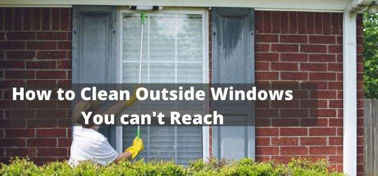 How to Clean Outside Windows You Can’t Reach — Be A Cleaner