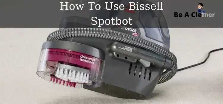 How To Use Bissell Spotbot — Be A Cleaner