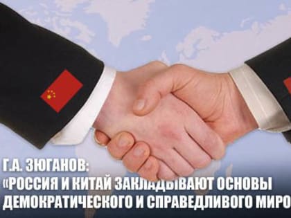 Г.А. Зюганов: «Россия и Китай закладывают основы демократического и справедливого миропорядка»