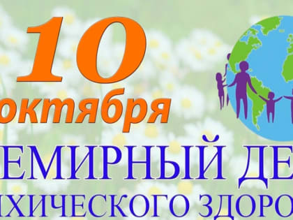 ТЕКУЩАЯ НЕДЕЛЯ ПОСВЯЩЕНА СОХРАНЕНИЮ ПСИХИЧЕСКОГО ЗДОРОВЬЯ (В ЧЕСТЬ ВСЕМИРНОГО ДНЯ ПСИХИЧЕСКОГО ЗДОРОВЬЯ — 10 ОКТЯБРЯ)
