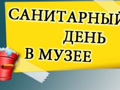Внимание! В музее санитарные дни.