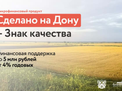 Для оказания помощи предприятиям-участникам системы «Сделано на Дону» запущен льготный микрофинансовый продукт