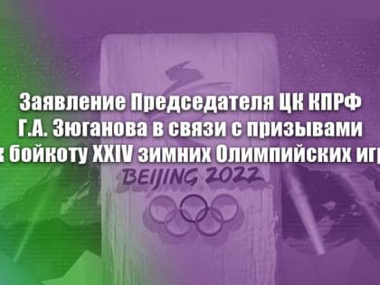 Заявление Председателя ЦК КПРФ Г.А. Зюганова в связи с призывами к бойкоту XXIV зимних Олимпийских игр