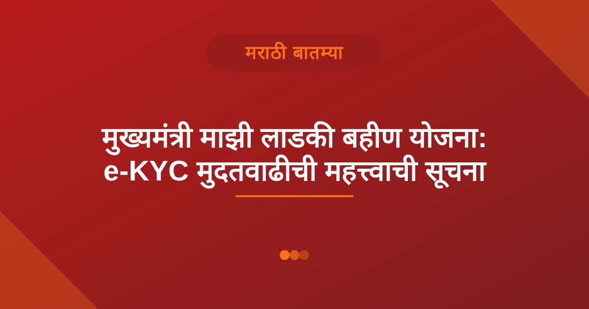 मुख्यमंत्री माझी लाडकी बहीण योजना: e-KYC मुदतवाढीची महत्त्वाची सूचना