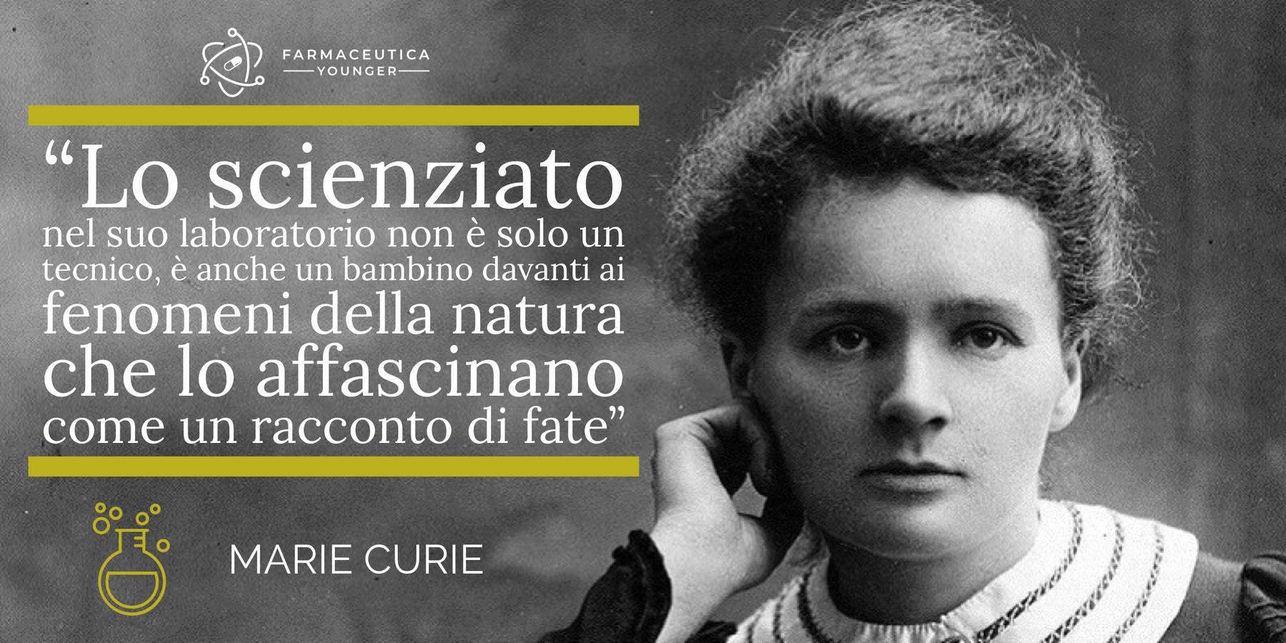 Marie Curie - "Lo scienziato nel suo laboratorio non è solo un tecnico, è anche un bambino davanti ai fenomeni della natura che lo affascinano come un racconto di fate"