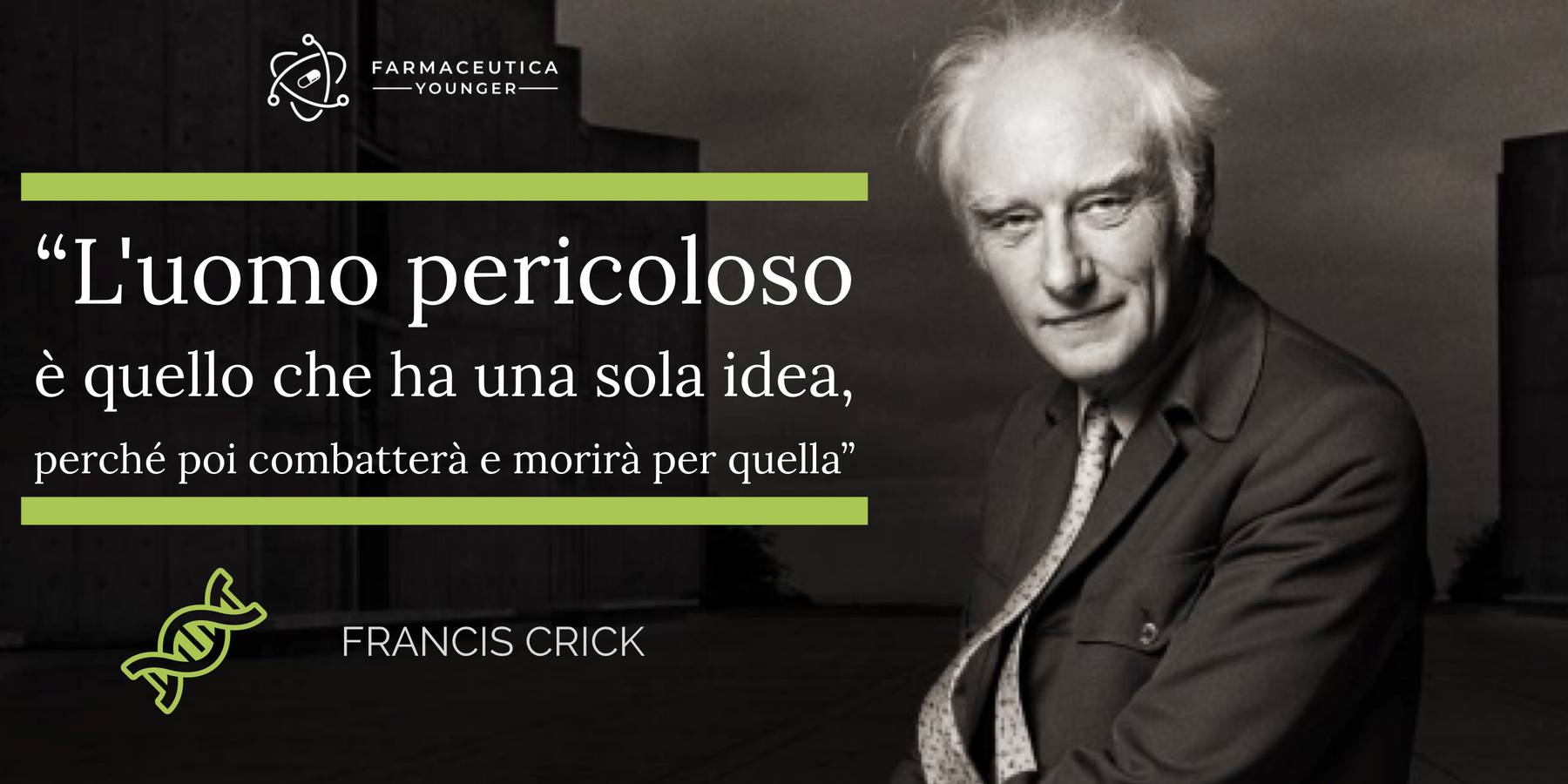 FRANCIS CRICK - “L'uomo pericoloso è quello che ha una sola idea, perché poi combatterà e morirà per quella”