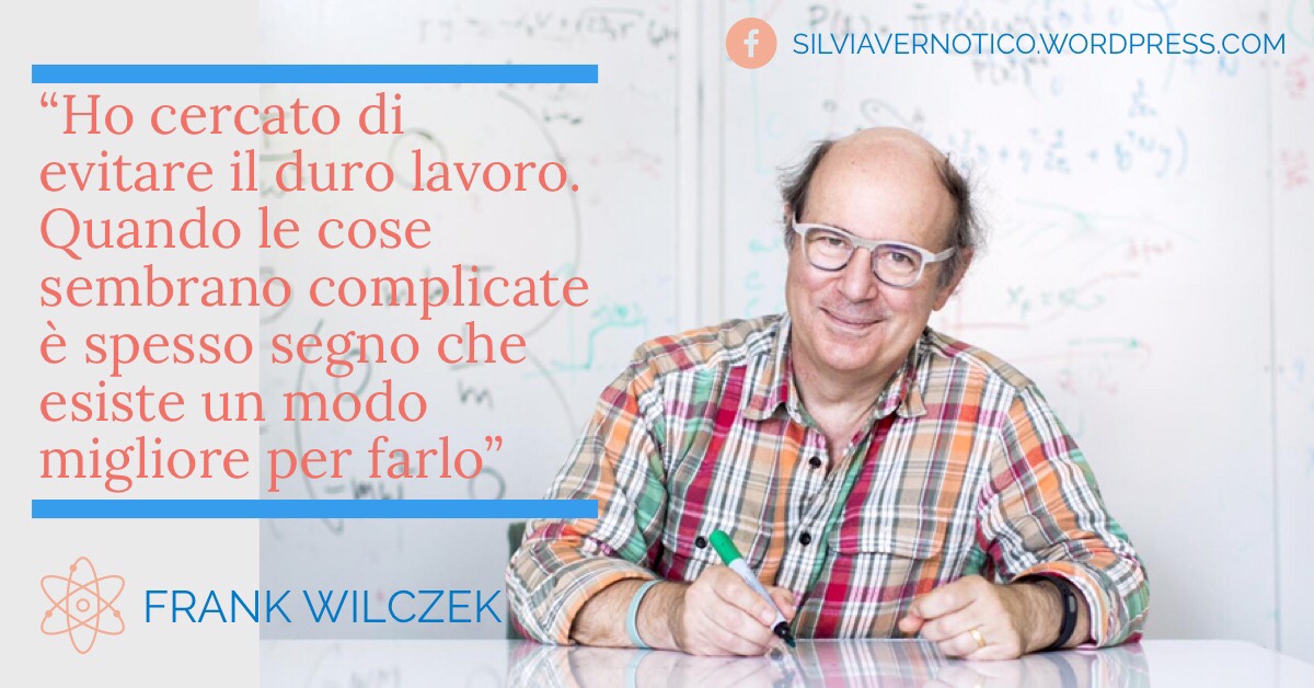 FRANK WILCZEK - "Ho cercato di evitare il duro lavoro. Quando le cose diventano complicate è spesso segno che esiste un modo migliore per farle"