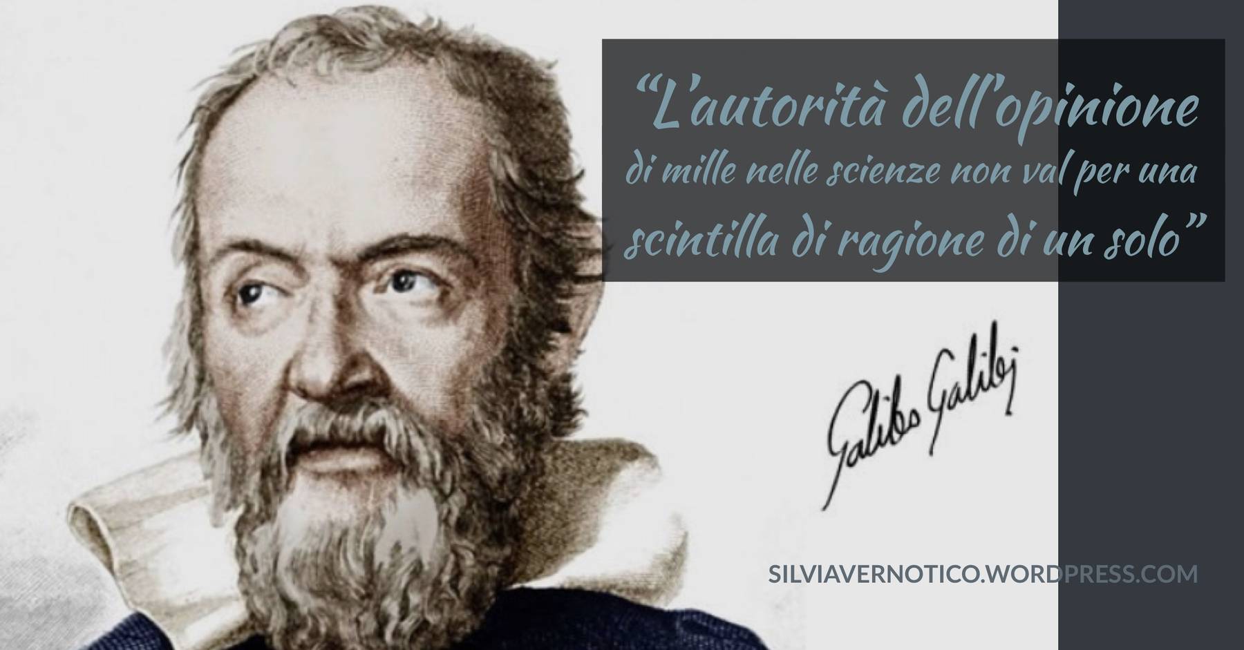 GALILEO GALILEI - L'autorità dell'opinione di mille nelle scienze non val per una scintilla di ragione di uno solo"