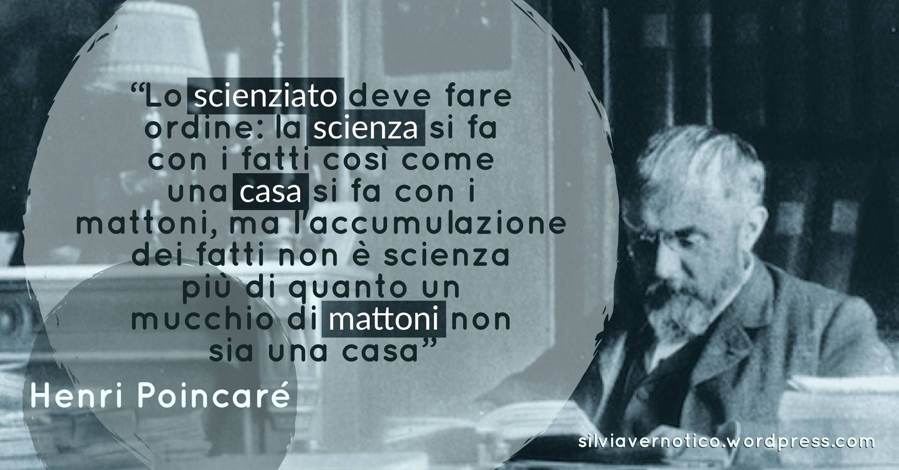 HENRI POINCARE' - "Lo scienziato deve fare ordine: la scienza si fa con i fatti così come una casa si fa con i mattoni, ma l'accumulazione dei fatti non è scienza più di quanto un mucchio di mattoni non sia una casa"