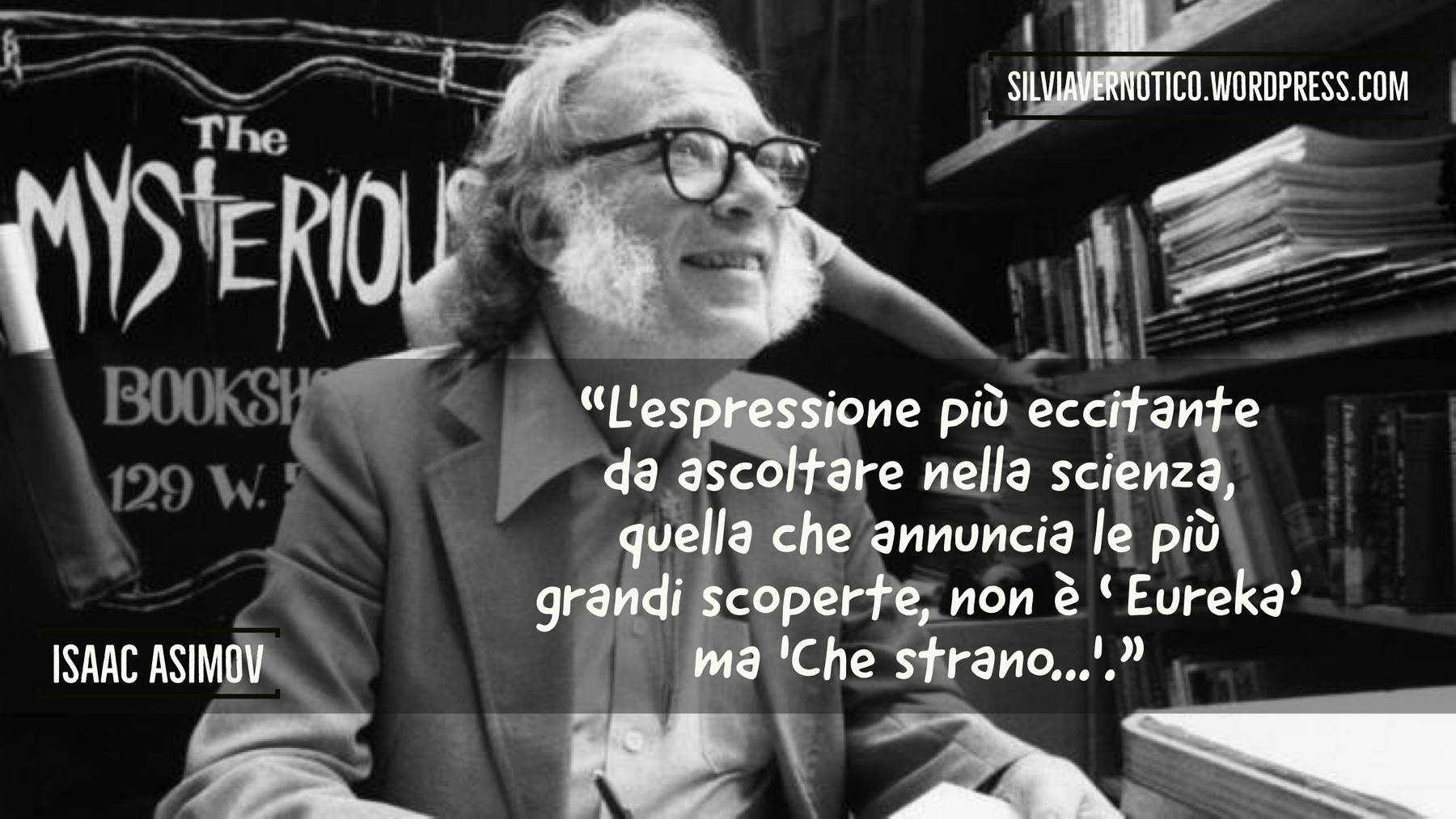 ISAAC ASIMOV - "L'espressione più eccitante da ascoltare nella scienza, quella che annuncia le più grandi scoperte, non è 'Eureka' ma 'Che strano...'"