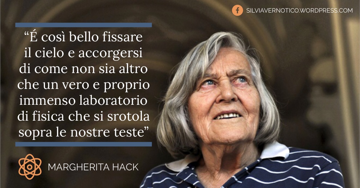 MARGHERITA HACK - "È così bello fissare il cielo e accorgersi di come non sia altro che un vero e proprio immenso laboratorio di fisica che si srotola sopra le nostre teste"