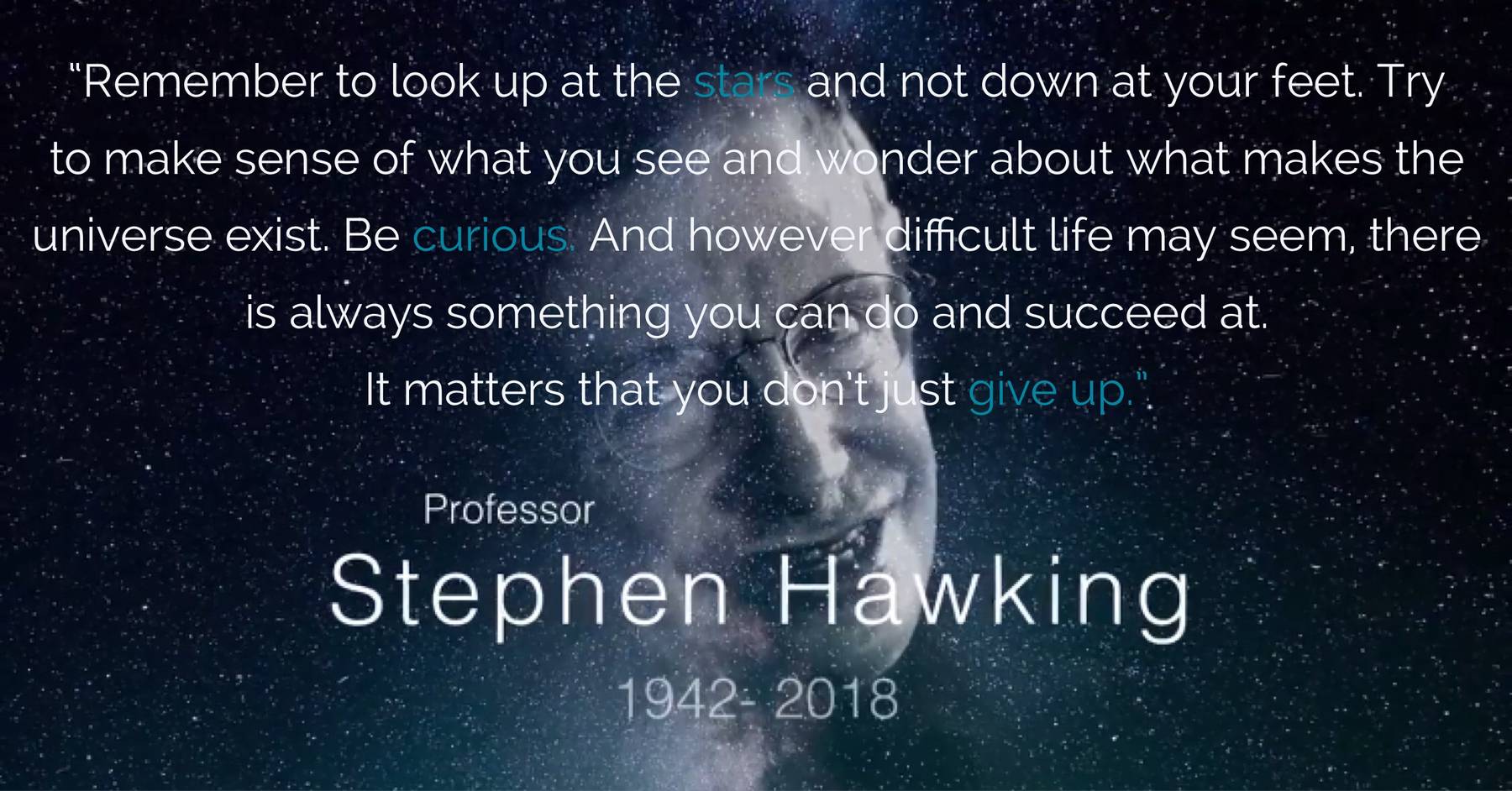 STEPHEN HAWKING - Remember to look up at the stars and not down at your feet.