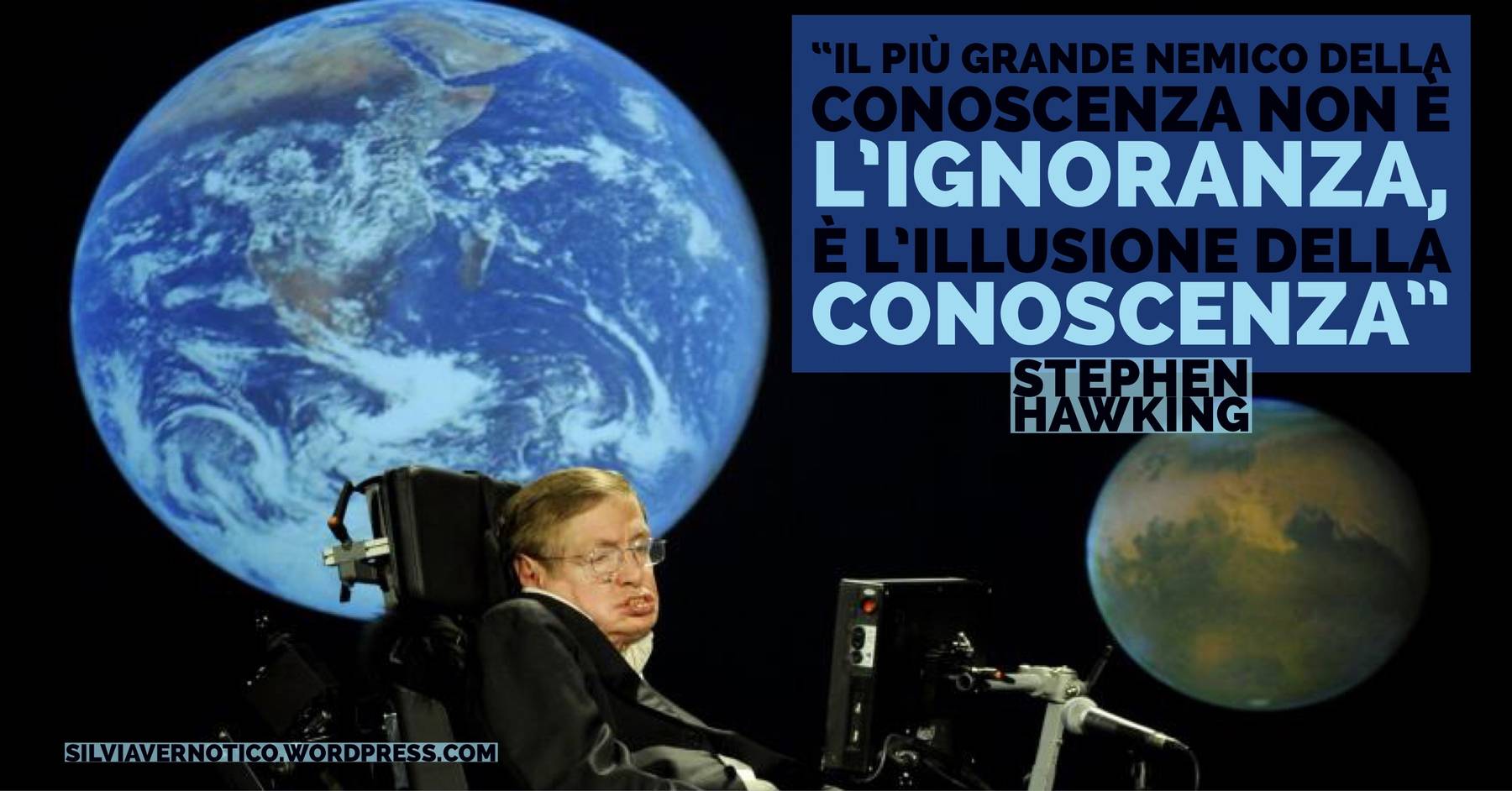 STEWEN HAWKING - "Il più grande nemico della conoscenza non è l'ignoranza, è l'illusione della conoscenza"