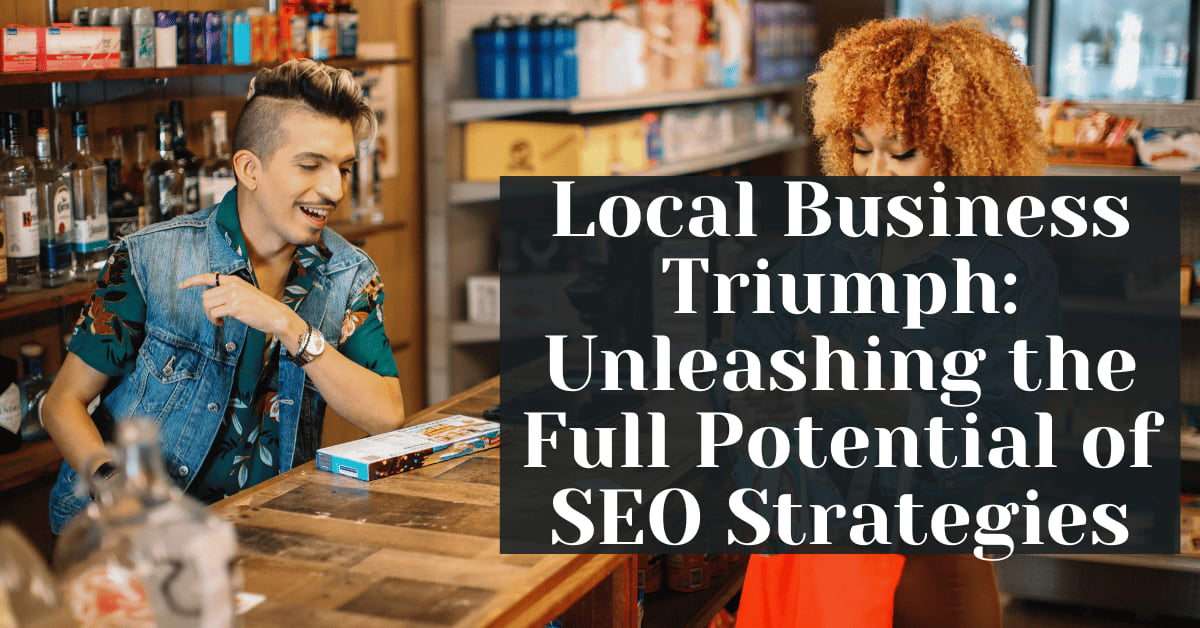 Local Business Triumph Unleashing the Full Potential of SEO Strategies
